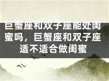 巨蟹座和双子座能处闺蜜吗，巨蟹座和双子座适不适合做闺蜜