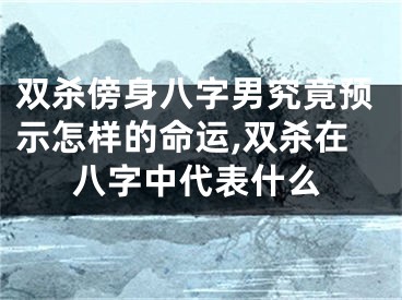 双杀傍身八字男究竟预示怎样的命运,双杀在八字中代表什么