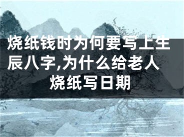 烧纸钱时为何要写上生辰八字,为什么给老人烧纸写日期