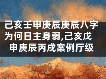 己亥壬申庚辰庚辰八字为何日主身弱,己亥戊申庚辰丙戌案例厅级