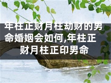 年柱正财月柱劫财的男命婚姻会如何,年柱正财月柱正印男命