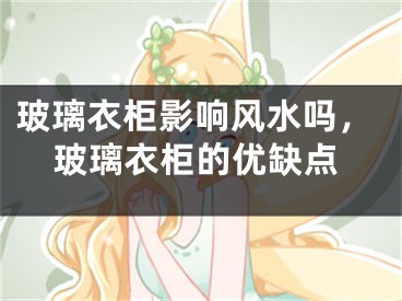 玻璃衣柜影响风水吗，玻璃衣柜的优缺点