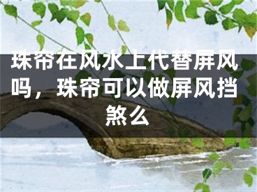 珠帘在风水上代替屏风吗，珠帘可以做屏风挡煞么