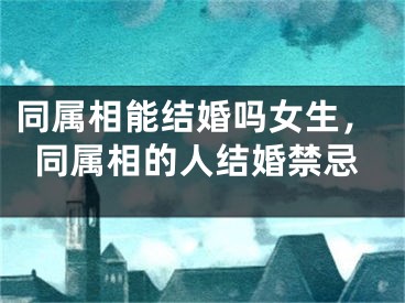 同属相能结婚吗女生，同属相的人结婚禁忌