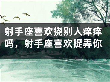 射手座喜欢挠别人痒痒吗，射手座喜欢捉弄你