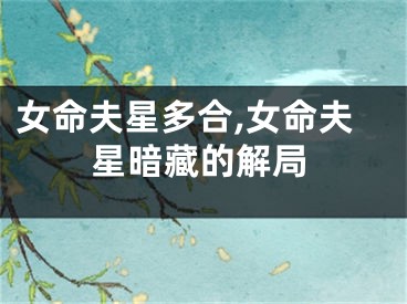 女命夫星多合,女命夫星暗藏的解局
