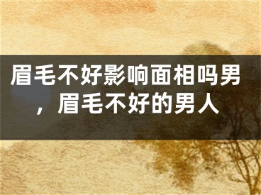 眉毛不好影响面相吗男，眉毛不好的男人