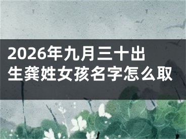 2026年九月三十出生龚姓女孩名字怎么取