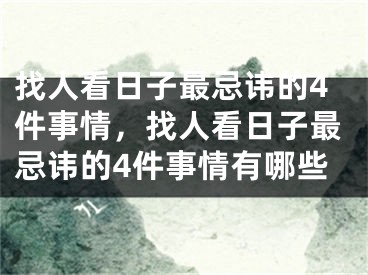 找人看日子最忌讳的4件事情，找人看日子最忌讳的4件事情有哪些