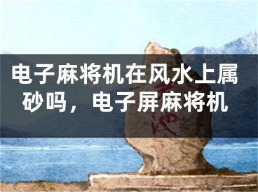 电子麻将机在风水上属砂吗，电子屏麻将机
