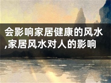 会影响家居健康的风水,家居风水对人的影响