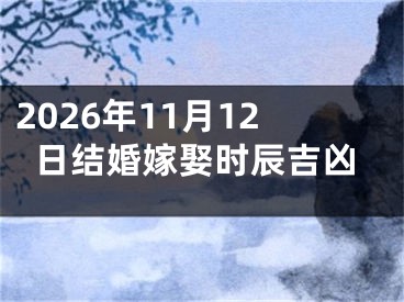 2026年11月12日结婚嫁娶时辰吉凶