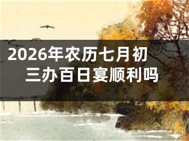 2026年农历七月初三办百日宴顺利吗