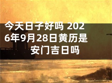 今天日子好吗 2026年9月28日黄历是安门吉日吗