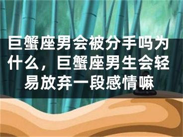 巨蟹座男会被分手吗为什么，巨蟹座男生会轻易放弃一段感情嘛
