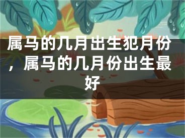 属马的几月出生犯月份，属马的几月份出生最好