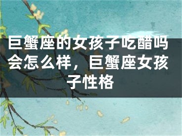 巨蟹座的女孩子吃醋吗会怎么样，巨蟹座女孩子性格