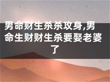 男命财生杀杀攻身,男命生财财生杀要娶老婆了