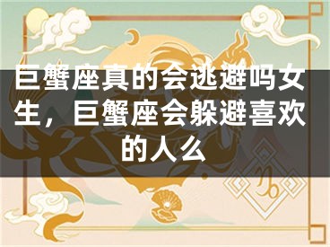 巨蟹座真的会逃避吗女生，巨蟹座会躲避喜欢的人么