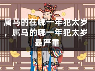 属马的在哪一年犯太岁，属马的哪一年犯太岁最严重