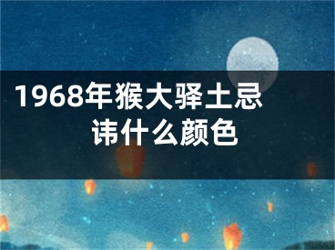 1968年猴大驿土忌讳什么颜色