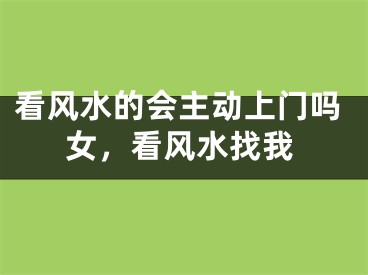看风水的会主动上门吗女，看风水找我