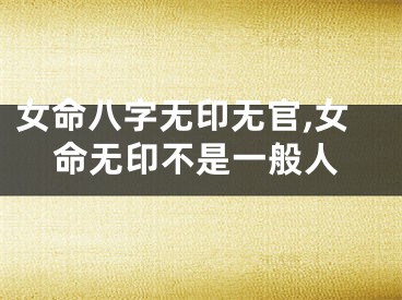 女命八字无印无官,女命无印不是一般人