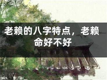 老赖的八字特点，老赖命好不好