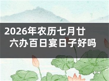 2026年农历七月廿六办百日宴日子好吗