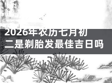 2026年农历七月初二是剃胎发最佳吉日吗
