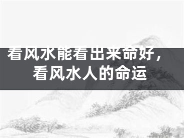 看风水能看出来命好，看风水人的命运