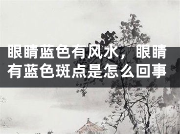 眼睛蓝色有风水,眼睛有蓝色斑点是怎么回事