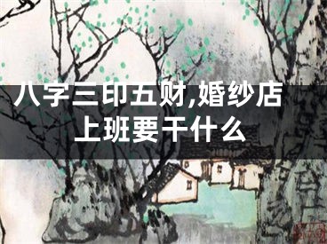 八字三印五财,婚纱店上班要干什么