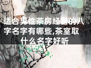 适合男性茶房经营的八字名字有哪些,茶室取什么名字好听