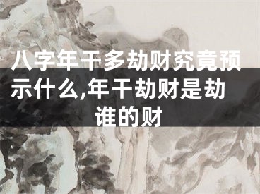 八字年干多劫财究竟预示什么,年干劫财是劫谁的财