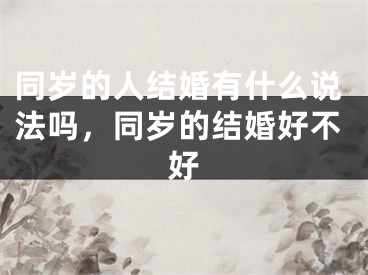 同岁的人结婚有什么说法吗，同岁的结婚好不好