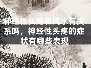 神经性头疼和风水有关系吗，神经性头疼的症状有哪些表现