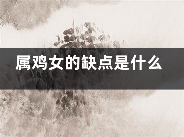 属鸡女的缺点是什么