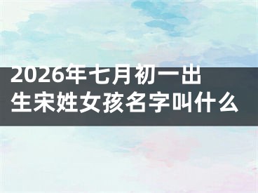 2026年七月初一出生宋姓女孩名字叫什么