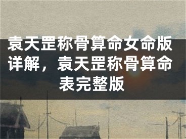 袁天罡称骨算命女命版详解，袁天罡称骨算命表完整版