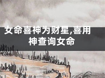女命喜神为财星,喜用神查询女命