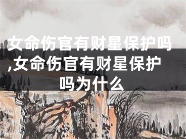 女命伤官有财星保护吗,女命伤官有财星保护吗为什么