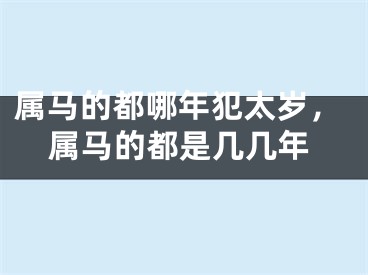 属马的都哪年犯太岁，属马的都是几几年
