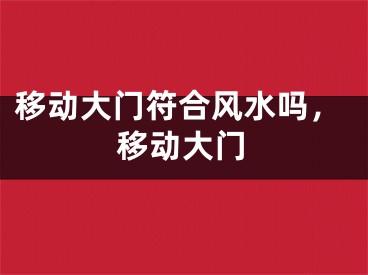移动大门符合风水吗，移动大门