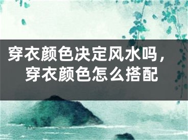 穿衣颜色决定风水吗,穿衣颜色怎么搭配