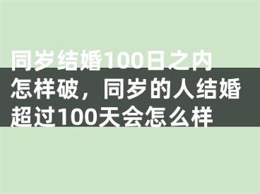 同岁结婚100日之内怎样破，同岁的人结婚超过100天会怎么样