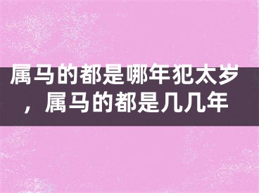 属马的都是哪年犯太岁，属马的都是几几年