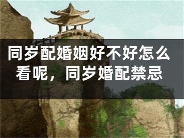 同岁配婚姻好不好怎么看呢，同岁婚配禁忌