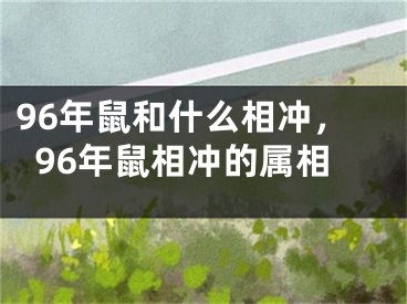 96年鼠和什么相冲，96年鼠相冲的属相