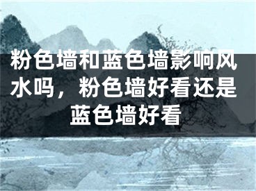 粉色墙和蓝色墙影响风水吗，粉色墙好看还是蓝色墙好看